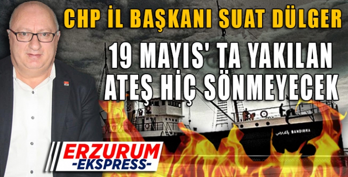 19 MAYIS' TA YAKILAN ATEŞ HİÇ SÖNMEYECEK