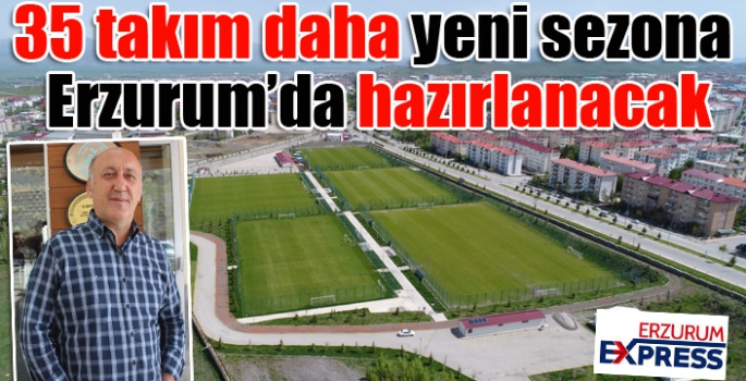 35 takım daha yeni sezona Erzurum’da hazırlanacak