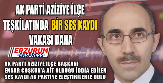 AK PARTİ AZİZİYE İLÇE TEŞKİLATINDA BİR SES KAYDI VAKASI DAHA