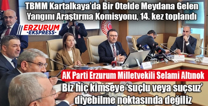 AK Parti Erzurum Milletvekili Selami Altınok başkanlığını yaptığı Otel Yangını Araştırma Komisyonu, Bolu Belediye Başkanı Özcan’ı dinledi