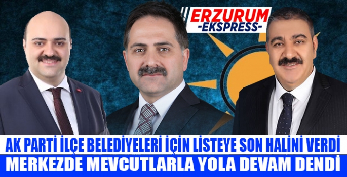 AK PARTİ İLÇE BELEDİYELERİ İÇİN LİSTEYE SON HALİNİ VERDİ