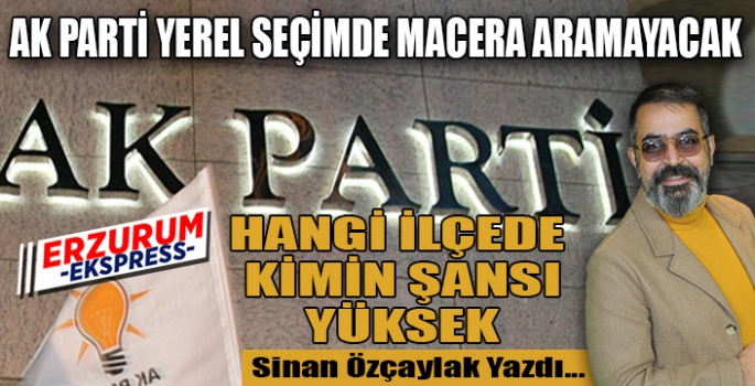 AK PARTİ YEREL SEÇİMDE MACERA ARAMAYACAK