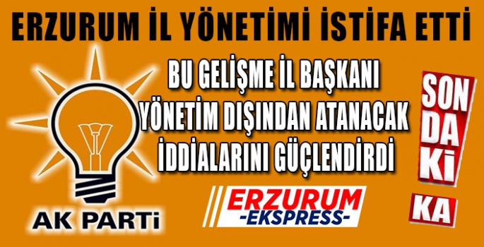 AK PARTİ YÖNETİMİ DE İSTİFA ETTİ 