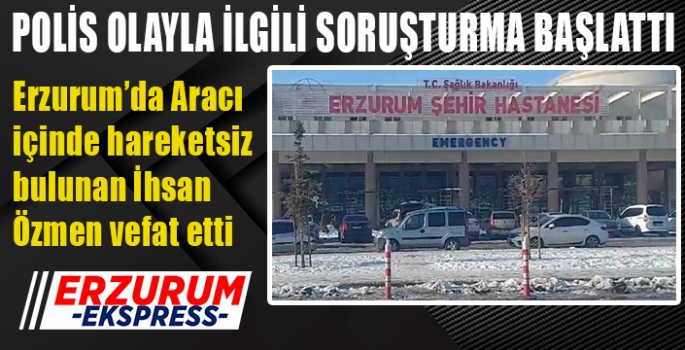 Aracı içinde hareketsiz bulunan İhsan Özmen vefat etti