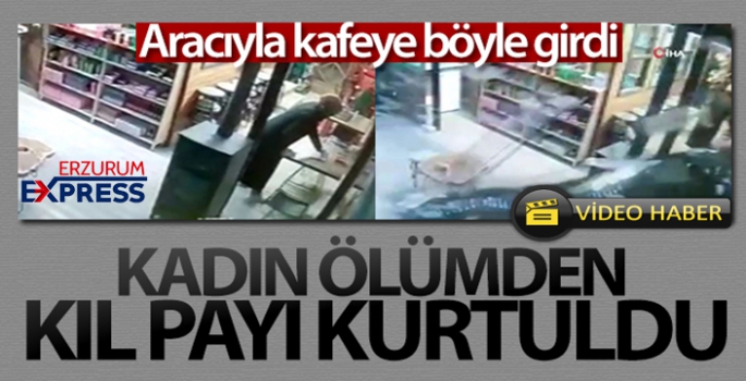 Aracıyla kafeye girdi, çalışan kadın ölümden kıl payı kurtuldu