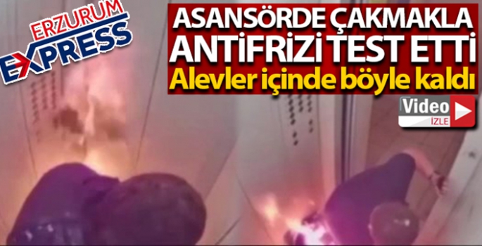 Asansörde çakmakla antifrizi test eden adam alevler içinde kaldı