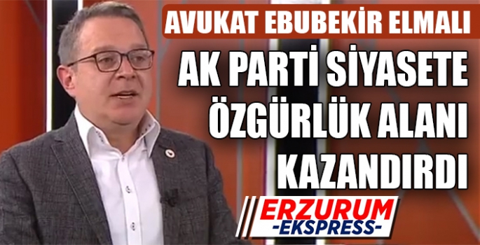 AVUKAT EBUBEKİR ELMALI, AK PARTİ SİYASETE ÖZGÜRLÜK ALANI KAZANDIRDI. 