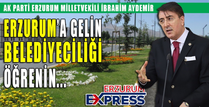 Aydemir: ‘Erzurum’a gelin belediyeciliği öğrenin’