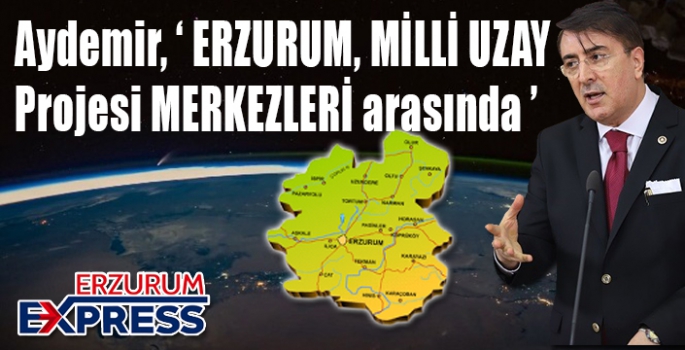 Aydemir, ‘Erzurum, Milli Uzay Projesi merkezleri arasında’