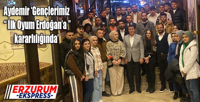Aydemir ‘Gençlerimiz ‘İlk Oyum Erdoğan’a’ kararlılığında’