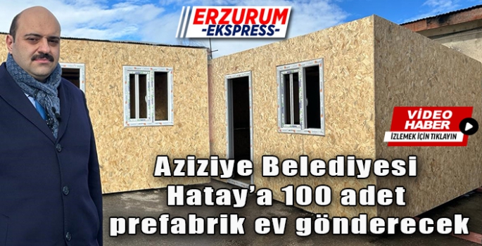 Aziziye Belediyesi Hatay’a 100 adet prefabrik ev gönderecek