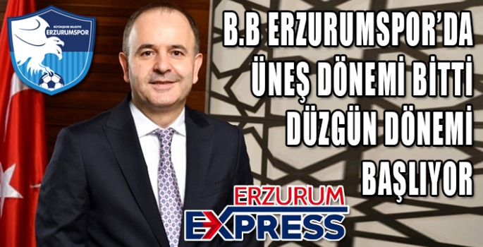 B.B ERZURUMSPOR'DA ÜNEŞ DÖNEMİ BİTTİ, DÜZGÜN DÖNEMİ BAŞLIYOR. 