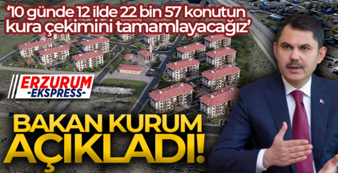 Bakan Kurum: '10 günde 12 ilde 22 bin 57 konutun kura çekimini tamamlayacağız'