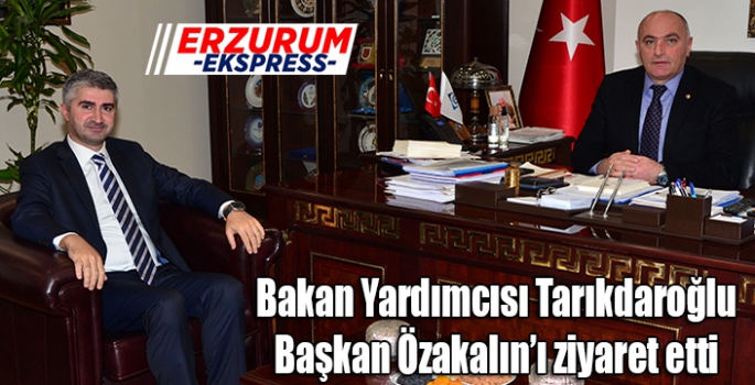 Bakan Yardımcısı Tarıkdaroğlu, Başkan Özakalın’ı ziyaret etti