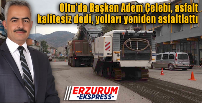 Başkan Çelebi, asfalt kalitesiz dedi, yolları yeniden asfaltlattı. 