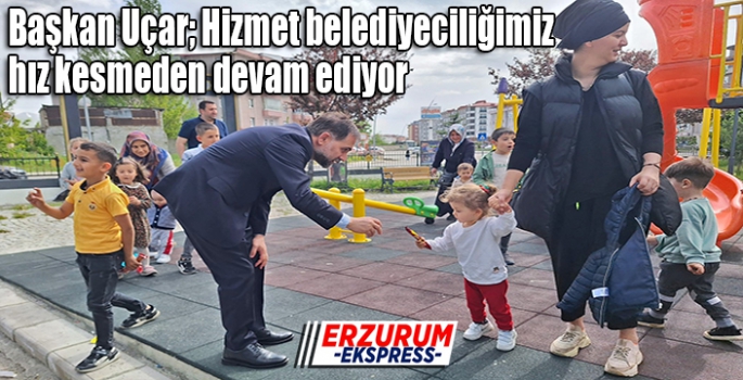 Başkan Uçar; Hizmet belediyeciliğimiz hız kesmiyor