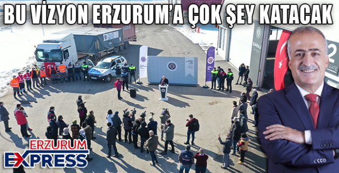 BU VİZYON ERZURUM'A ÇOK ŞEY KATACAK 