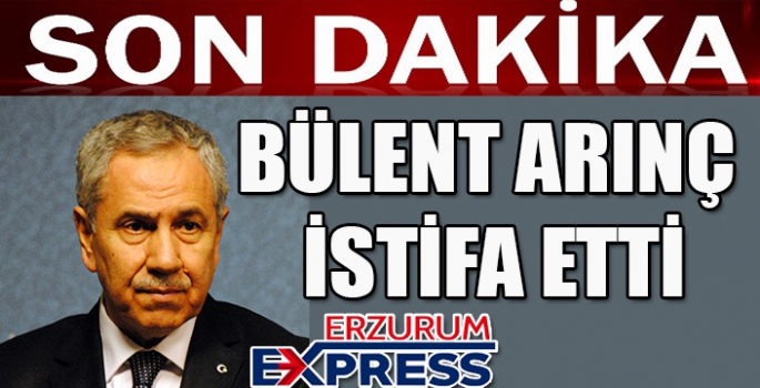 BÜLENT ARINÇ İSTİFA ETTİ