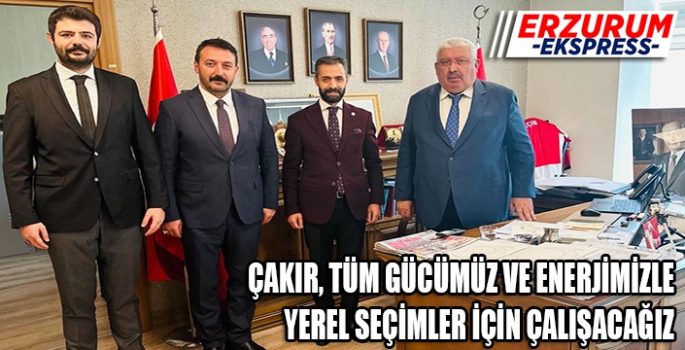 ÇAKIR, TÜM GÜCÜMÜZ VE ENERJİMİZLE YEREL SEÇİMLER İÇİN ÇALIŞACAĞIZ