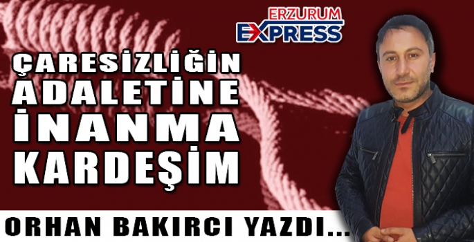 Çaresizliğin adaletine inanma kardeşim