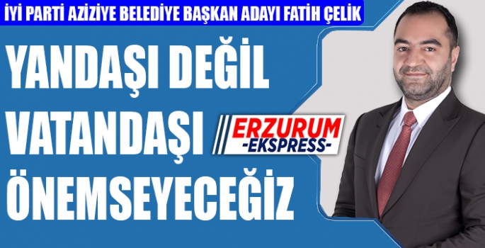 ÇELİK, YANDAŞI DEĞİL VATANDAŞI ÖNEMSEYECEĞİZ