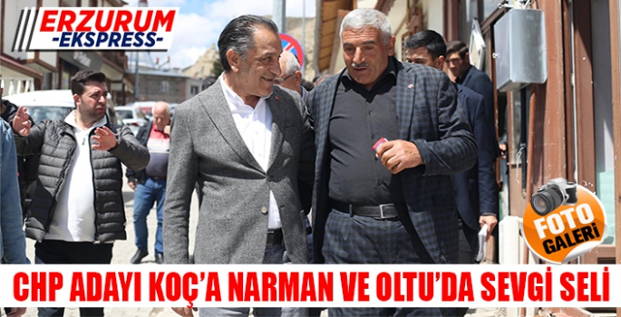 CHP ADAYI KOÇ'A NARMAN VE OLTU'DA SEVGİ SELİ