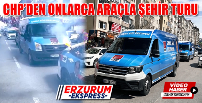 CHP'DEN ERZURUM'DA ONLARCA ARAÇLA ŞEHİR TURU 