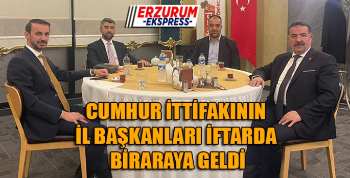 CUMHUR İTTİFAKININ İL BAŞKANLARI İFTARDA BULUŞTU