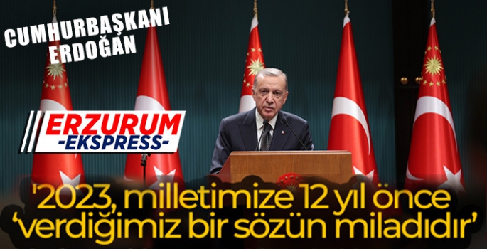 Cumhurbaşkanı Erdoğan:2023, milletimize 12 yıl önce verdiğimiz bir sözün miladıdır