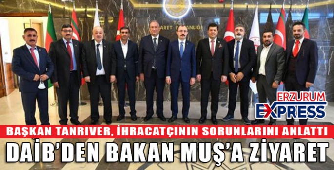 DAİB BAKAN MUŞ'A İHRACATCININ SORUNLARINI İLETTİ 