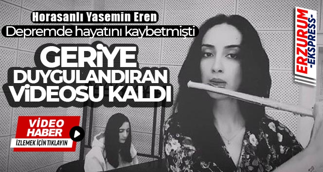 Depremde hayatını kaybeden Erzurumlu üniversite öğrencisinden geriye duygulandıran videosu kaldı