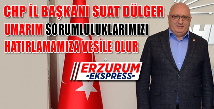 DÜLGER, SORUMLULUKLARIMIZI HATIRLAMAMIZA VESİLE OLSUN