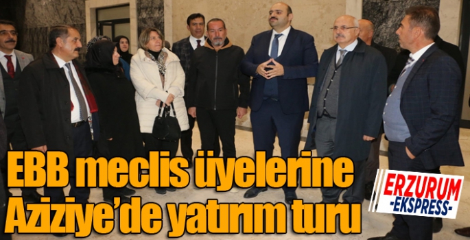 EBB meclis üyelerine Aziziye’de yatırım turu