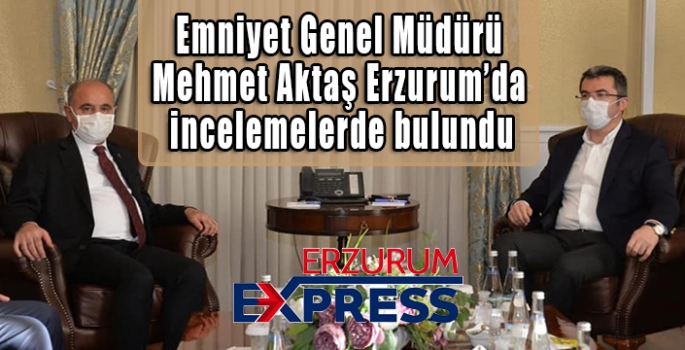 Emniyet Genel Müdürü Aktaş Erzurum’da incelemelerde bulundu