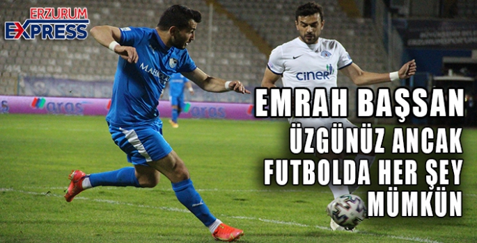 EMRAH BAŞSAN, FUTBOLDA HER ŞEY MÜMKÜN