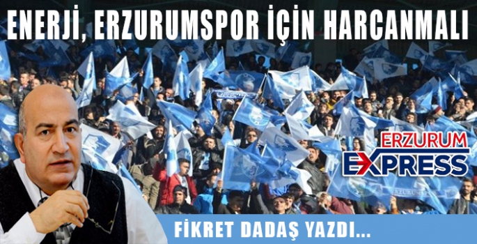 ENERJİ, ERZURUMSPOR İÇİN HARCANMALI