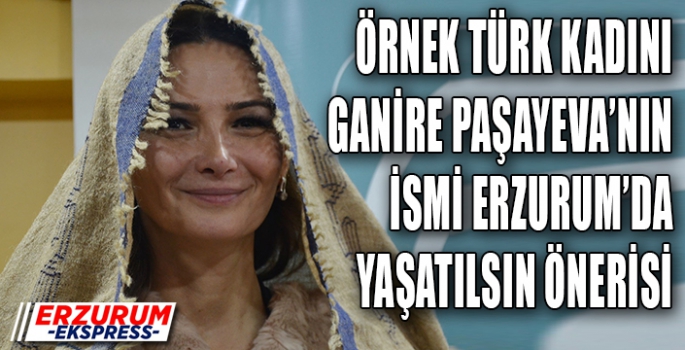 ER-VAK’tan Ganire Paşayeva isminin Erzurum’da yaşatılması önerisi