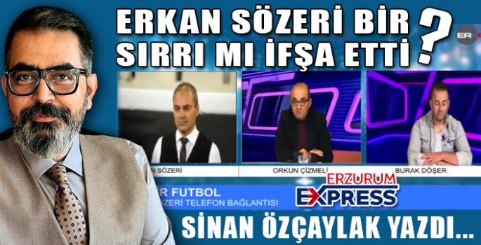 ERKAN SÖZERİ BİR SIRRI MI İFŞA ETTİ?