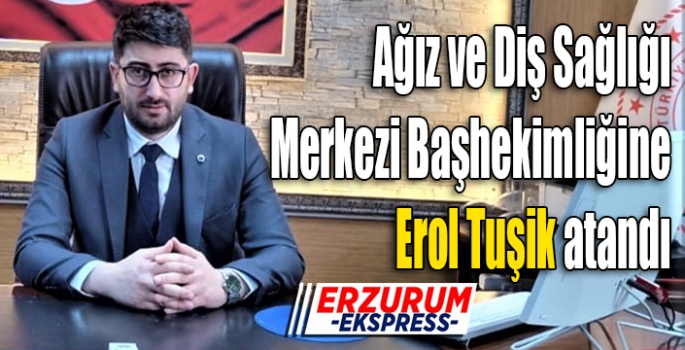 Erol Tuşik; Ağız ve Diş Sağlığı Merkezi başhekimliğine atandı