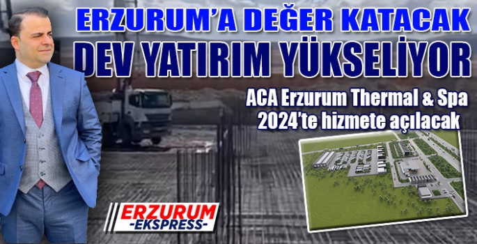 ERZURUM'A DEĞER KATACAK DEV YATIRIM YÜKSELİYOR