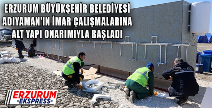 ERZURUM BÜYÜKŞEHİR BELEDİYESİ ADIYAMAN'IN İMAR ÇALIŞMALARINA ALT YAPI ONARIMIYLA BAŞLADI 