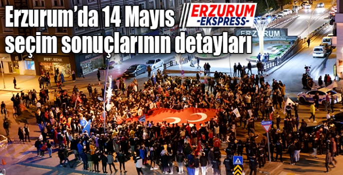 Erzurum’da 14 Mayıs seçim sonuçlarının detayları 