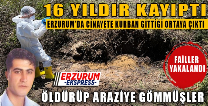 Erzurum’da 16 yıldır kayıp olan şahsın öldürüldüğü ortaya çıktı