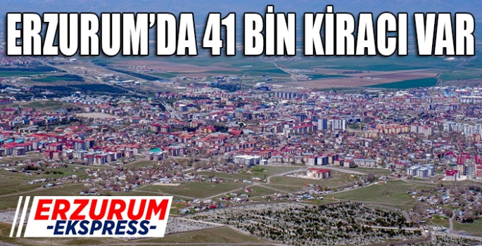 Erzurum’da 41 bin kiracı var