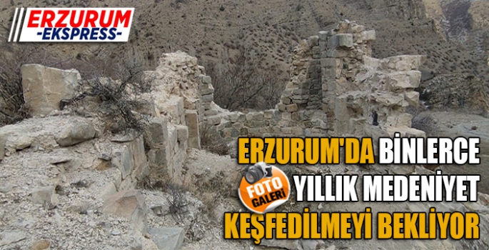 ERZURUM'DA BİNLERCE YILLIK MEDENİYET KEŞFEDİLMEYİ BEKLİYOR 