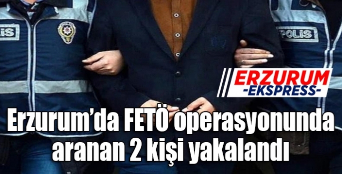Erzurum’da FETÖ operasyonunda aranan 2 kişi yakalandı