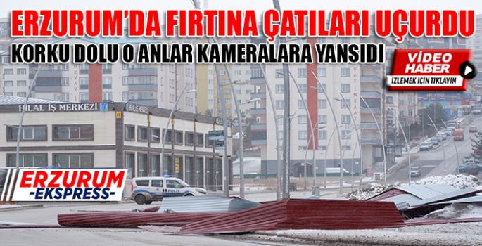 Erzurum’da fırtına çatıları uçurdu