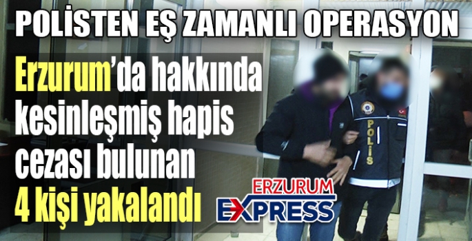 Erzurum’da hakkında kesinleşmiş hapis cezası bulunan 4 kişi yakalandı