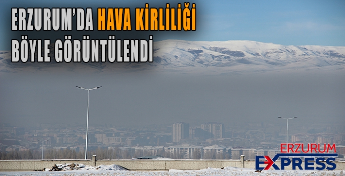 Erzurum’da hava kirliliği siyah bulutlar oluşturdu