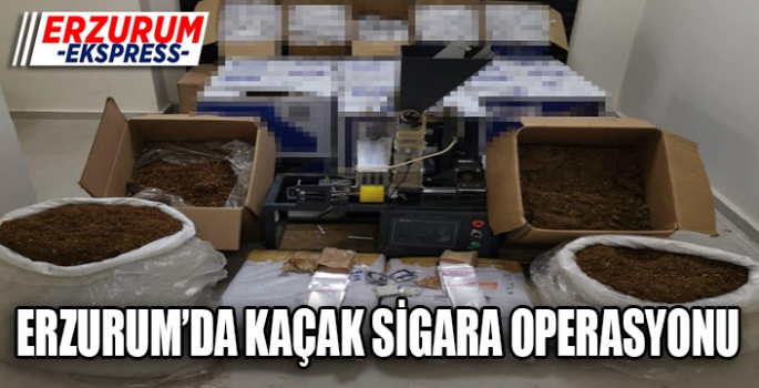 Erzurum’da kaçak sigara operasyonu